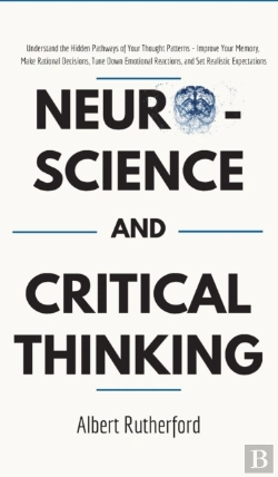 Bertrand.pt - Neuroscience And Critical Thinking: Understand The Hidden Pathways Of Your Thought Patterns- Improve Your Memory, Make Rational Decisions, Tune Down E