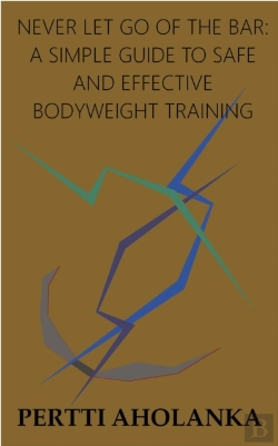 Bertrand.pt - Never Let Go Of The Bar: A Simple Guide To Safe And Effective Bodyweight Training