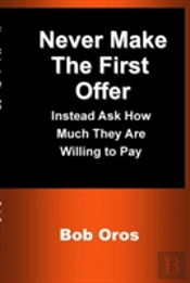 Never Make The First Offer: Instead Ask How Much They Are Willing To Pay