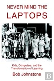 Never Mind The Laptops:Kids, Computers, And The Transformation Of Learning