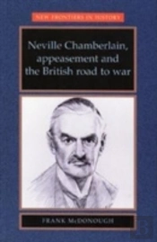 Neville Chamberlain, Appeasement And The British Road To War