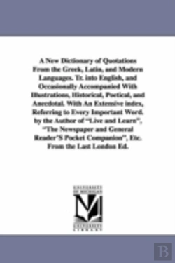 Bertrand.pt - New Dictionary of Quotations from the Greek, Latin, and Modern Languages. Tr. Into English, and Occasionally Accompanied with Illustrations, Historical, Poetical, and Anecdotal. with an Extensive Inde
