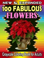 New & Expanded  100 Fabulous Flowers Grayscale Coloring Book For Adults