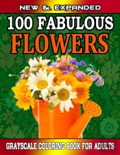 New & Expanded  100 Fabulous Flowers Grayscale Coloring Book For Adults