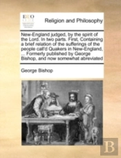New-England Judged, By The Spirit Of The Lord. In Two Parts. First, Containing A Brief Relation Of The Sufferings Of The People Call'D Quakers In New-