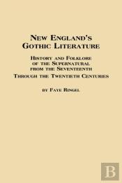 New England'S Gothic Literature History And Folklore Of The Supernatural From The Seventeenth Through The Twentieth Centuries