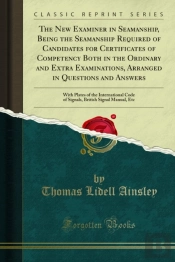 New Examiner In Seamanship, Being The Seamanship Required Of Candidates For Certificates Of Competency Both In The Ordinary And Extra Examinations, Arranged In Questions And Answers