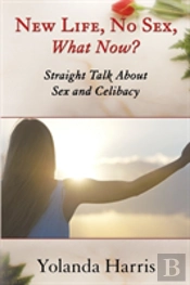 New Life, No Sex, What Now? Straight Talk About Sex And Celibacy
