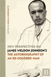 New Perspectives On James Weldon Johnson'S 'The Autobiography Of An Ex-Colored Man'