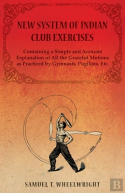 Bertrand.pt - New System Of Indian Club Exercises - Containing A Simple And Accurate Explanation Of All The Graceful Motions As Practiced By Gymnasts, Pugilists, Etc.