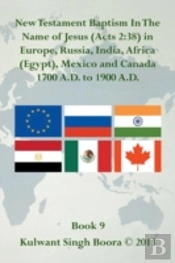 New Testament Baptism In The Name Of Jesus (Acts 2:38) In Europe, Russia, India, Africa (Egypt), Mexico And Canada 1700 A.D. To 1900 A.D.: Book 9