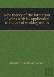 New Theory Of The Formation Of Veins With Its Application To The Art Of Working Mines