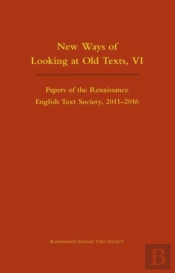 New Ways Of Looking At Old Texts, Vi Â€“ Papers Of The Renaissance English Text Society 2011â€“2016
