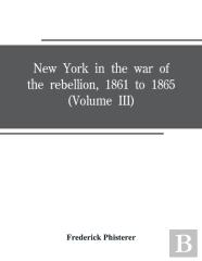 New York In The War Of The Rebellion, 1861 To 1865 (Volume Iii)