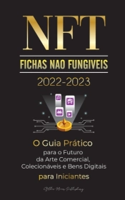 Nft (Fichas Nao Fungiveis) 2022-2023 - O Guia Pratico Para O Futuro Da Arte Comercial, Colecionaveis E Bens Digitais Para Iniciantes (Opensea, Rarible, Cryptokitties, Ethereum, Polkadot, Ripple, Earnx