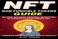 Nft (Non Fungible Tokens), Guide; Buying, Selling, Trading, Investing In Crypto Collectibles Art. Create Wealth And Build Assets