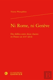Ni Rome, Ni Geneve - Des Fideles Entre Deux Chaires En France Au Xvie Siecle