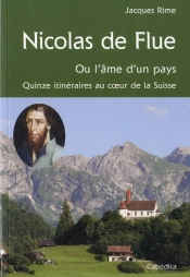 Nicolas De Flue, Ou L'Âme D'Un Pays ; Quinze Itinéraires Au Coeur De La Suisse