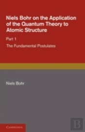 Niels Bohr On The Application Of The Quantum Theory To Atomic Structure, Part 1, The Fundamental Postulates