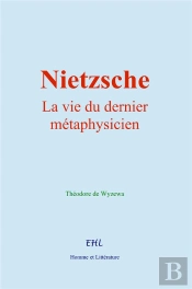 Nietzsche : La Vie Du Dernier Métaphysicien