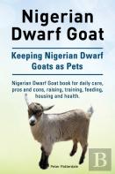 Nigerian Dwarf Goat. Keeping Nigerian Dwarf Goats As Pets. Nigerian Dwarf Goat Book For Daily Care, Pros And Cons, Raising, Training, Feeding, Housing And Health.