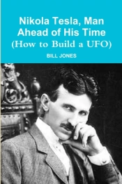 Nikola Tesla, Man Ahead Of His Time (How To Build A Ufo)