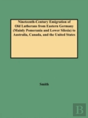 Nineteenth-Century Emigration Of Old Lutherans From Eastern Germany (Mainly Pomerania And Lower Silesia) To Australia, Canada, And The United States