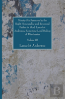 Ninety-Six Sermons By The Right Honourable And Reverend Father In God, Lancelot Andrewes, Sometime Lord Bishop Of Winchester, Vol. Iii