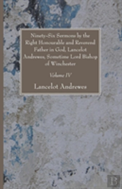 Bertrand.pt - Ninety-Six Sermons By The Right Honourable And Reverend Father In God, Lancelot Andrewes, Sometime Lord Bishop Of Winchester, Vol. Iv