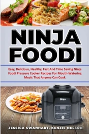 Ninja Foodi Easy, Delicious, Healthy, Fast And Time Saving Ninja Foodi Pressure Cooker Recipes For Mouth - Watering Meals That Anyone Can Cook