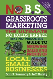 No B.S. Grassroots Marketing: Ultimate No Holds Barred Take No Prisoners Guide To Growing Sales And Profits Of Local Small Businesses
