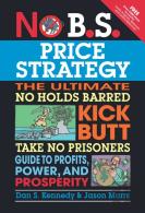 No B.S. Price Strategy: The Ultimate No Holds Barred, Kick Butt, Take No Prisoners Guide To Profits, Power, And Prosperity