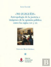 'No Juzguéis'. Antropología De La Justicia E Imágenes De La Opinión Pública Entre Los Siglos Xix Y X