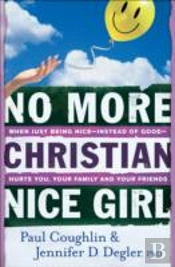 No More Christian Nice Girl Â€“ When Just Being Niceâ€“Â€“Instead Of Goodâ€“Â€“Hurts You, Your Family, And Your Friends