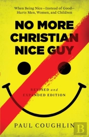 No More Christian Nice Guy Â€“ When Being Niceâ€“Â€“Instead Of Goodâ€“Â€“Hurts Men, Women, And Children