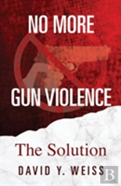 No More Gun Violence: The Solution