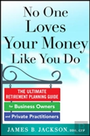 No One Loves Your Money Like You Do: The Ultimate Retirement Planning Guide For Business Owners And Private Practitioners