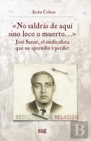 No Saldras De Aqui Sino Loco O Muerto Jose Satue El Sindica