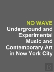 No Wave: Underground And Experimental Music And Contemporary Art In New York City