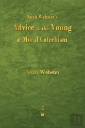 Noah Webster'S Advice To The Young And Moral Catechism