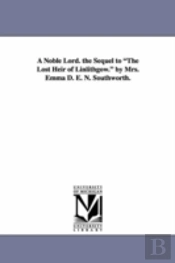 Noble Lord. The Sequel To 'The Lost Heir Of Linlithgow.' By Mrs. Emma D. E. N. Southworth.