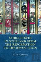 Noble Power In Scotland From The Reformation To The Revolution