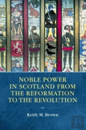 Noble Power In Scotland From The Reformation To The Revolution