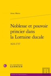 Noblesse Et Pouvoir Princier Dans La Lorraine Ducale ; 1624-1737