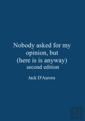Nobody Asked For My Opinion, But (Here It Is Anyway) Second Edition