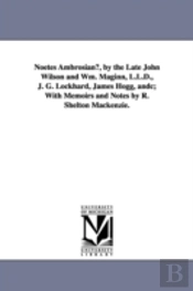 Noetes Ambrosian, By The Late John Wilson And Wm. Maginn, L.L.D., J. G. Lockhard, James Hogg, Andc; With Memoirs And Notes By R. Shelton Mackenzie.