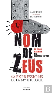 Nom De Zeus ; Du Talon D'Achille À La Cuisse De Jupiter, 50 Expressions De La Mythologie
