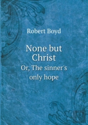 None But Christ Or, The Sinner'S Only Hope