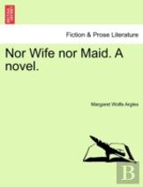 Nor Wife Nor Maid. A Novel.