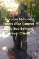 Norman Bethune'S Tears Cure Cancer (Too Bad Bethune Never Cried!)